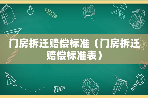 門(mén)房拆遷賠償標(biāo)準(zhǔn)（門(mén)房拆遷賠償標(biāo)準(zhǔn)表）