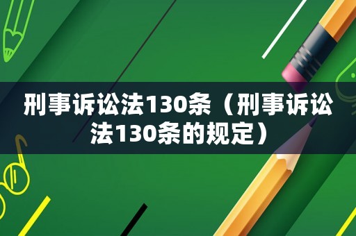 刑事訴訟法130條（刑事訴訟法130條的規(guī)定）