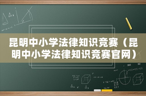 昆明中小學(xué)法律知識(shí)競賽（昆明中小學(xué)法律知識(shí)競賽官網(wǎng)）