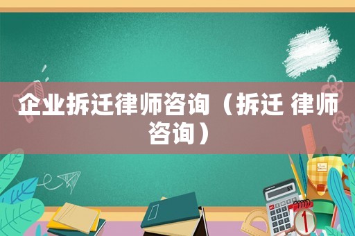 企業(yè)拆遷律師咨詢（拆遷 律師咨詢）