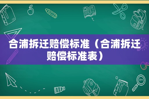 合浦拆遷賠償標(biāo)準(zhǔn)（合浦拆遷賠償標(biāo)準(zhǔn)表）