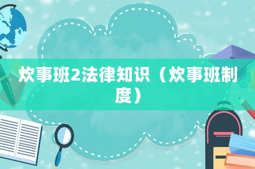 炊事班2法律知識(shí)（炊事班制度）