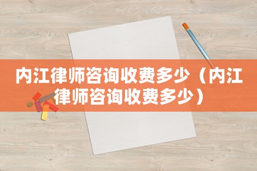 內(nèi)江律師咨詢收費多少（內(nèi)江律師咨詢收費多少）