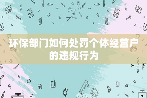 環(huán)保部門如何處罰個(gè)體經(jīng)營戶的違規(guī)行為