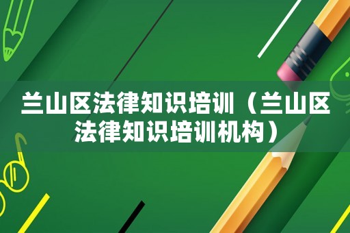 蘭山區(qū)法律知識(shí)培訓(xùn)（蘭山區(qū)法律知識(shí)培訓(xùn)機(jī)構(gòu)）