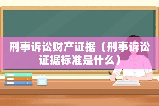刑事訴訟財(cái)產(chǎn)證據(jù)（刑事訴訟證據(jù)標(biāo)準(zhǔn)是什么）