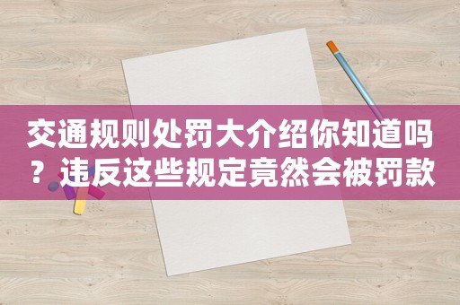 交通規(guī)則處罰大介紹你知道嗎？違反這些規(guī)定竟然會(huì)被罰款