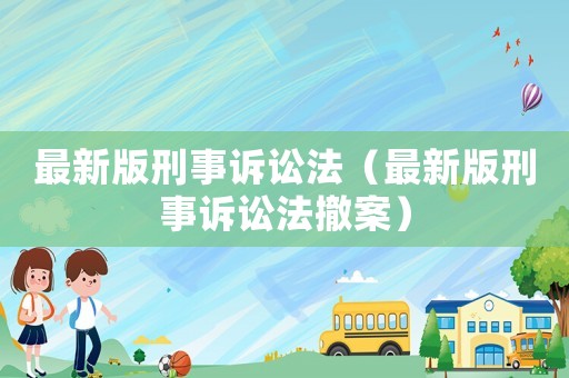 最新版刑事訴訟法（最新版刑事訴訟法撤案）
