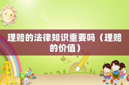 理賠的法律知識(shí)重要嗎（理賠的價(jià)值）