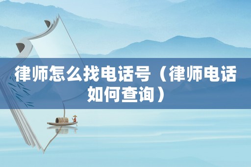 律師怎么找電話號（律師電話如何查詢）