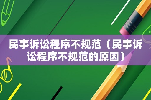民事訴訟程序不規(guī)范（民事訴訟程序不規(guī)范的原因）