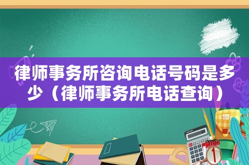 律師事務所咨詢電話號碼是多少（律師事務所電話查詢）