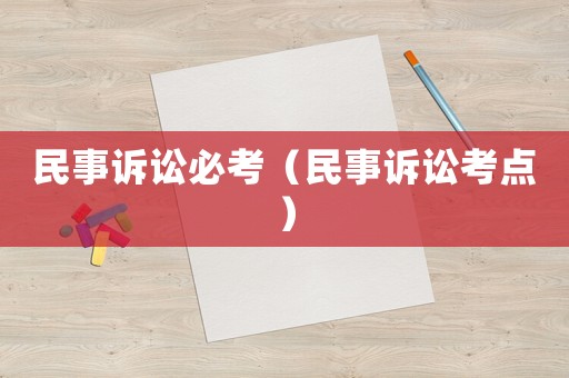 民事訴訟必考（民事訴訟考點(diǎn)）