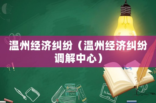 溫州經(jīng)濟糾紛（溫州經(jīng)濟糾紛調(diào)解中心）