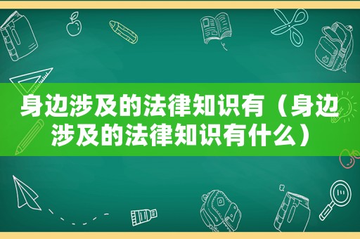 身邊涉及的法律知識(shí)有（身邊涉及的法律知識(shí)有什么）