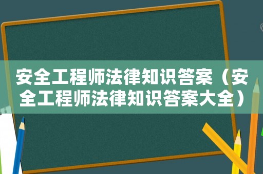 安全工程師法律知識答案（安全工程師法律知識答案大全）