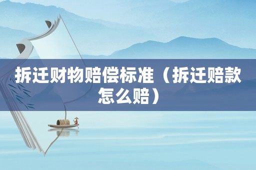 拆遷財物賠償標(biāo)準(zhǔn)（拆遷賠款怎么賠）