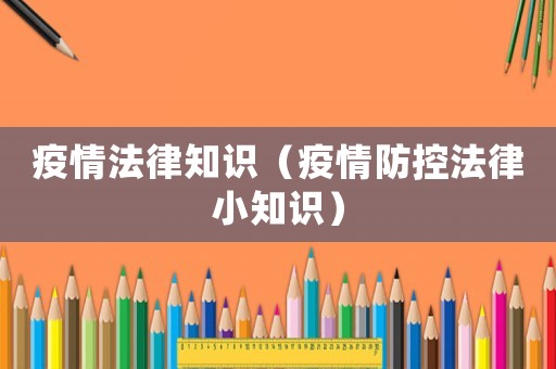 疫情法律知識(shí)（疫情防控法律小知識(shí)）