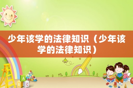 少年該學(xué)的法律知識(shí)（少年該學(xué)的法律知識(shí)）