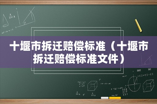 十堰市拆遷賠償標(biāo)準(zhǔn)（十堰市拆遷賠償標(biāo)準(zhǔn)文件）