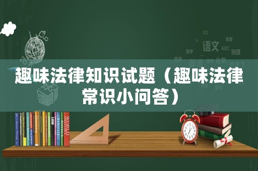 趣味法律知識(shí)試題（趣味法律常識(shí)小問(wèn)答）