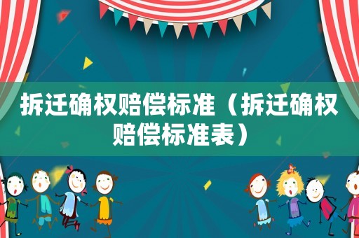 拆遷確權(quán)賠償標準（拆遷確權(quán)賠償標準表）