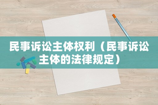 民事訴訟主體權(quán)利（民事訴訟主體的法律規(guī)定）