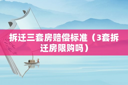 拆遷三套房賠償標(biāo)準(zhǔn)（3套拆遷房限購嗎）