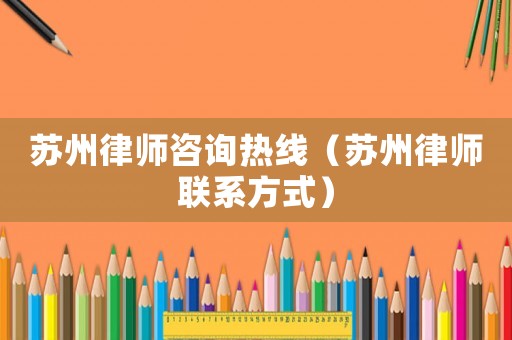 蘇州律師咨詢熱線（蘇州律師聯(lián)系方式）