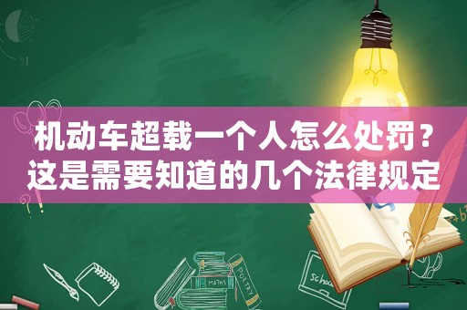 機(jī)動(dòng)車(chē)超載一個(gè)人怎么處罰？這是需要知道的幾個(gè)法律規(guī)定