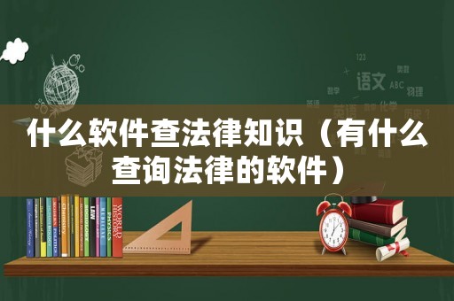 什么軟件查法律知識(shí)（有什么查詢法律的軟件）