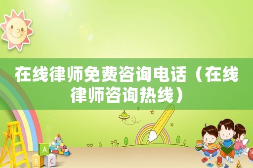 在線律師免費(fèi)咨詢電話（在線律師咨詢熱線）
