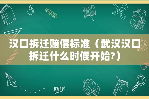 漢口拆遷賠償標(biāo)準(zhǔn)（武漢漢口拆遷什么時(shí)候開始?）
