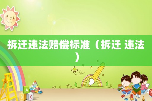 拆遷違法賠償標(biāo)準(zhǔn)（拆遷 違法）