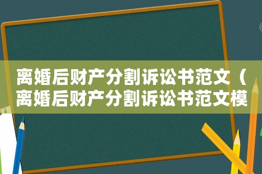 離婚后財(cái)產(chǎn)分割訴訟書范文（離婚后財(cái)產(chǎn)分割訴訟書范文模板）