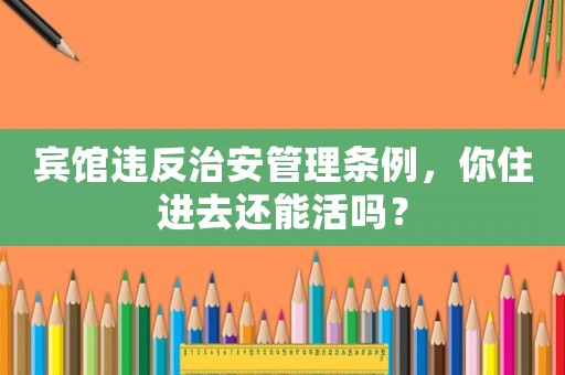 賓館違反治安管理?xiàng)l例，你住進(jìn)去還能活嗎？