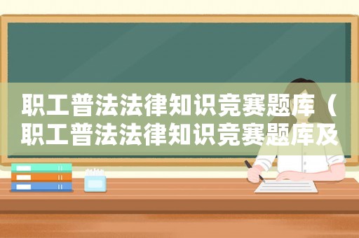 職工普法法律知識(shí)競(jìng)賽題庫（職工普法法律知識(shí)競(jìng)賽題庫及答案）