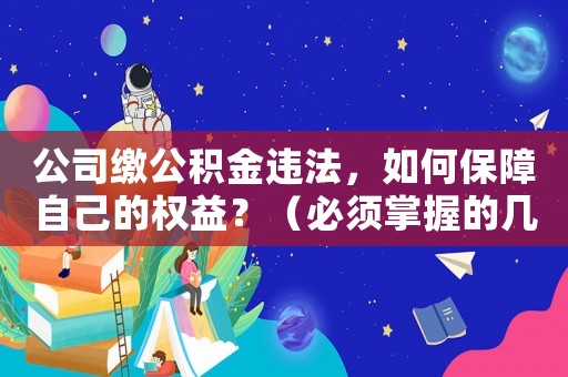 公司繳公積金違法，如何保障自己的權益？（必須掌握的幾個法律知識）