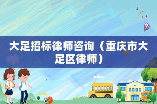 大足招標(biāo)律師咨詢(xún)（重慶市大足區(qū)律師）
