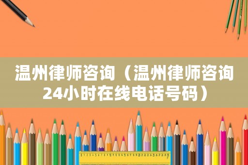 溫州律師咨詢（溫州律師咨詢24小時在線電話號碼）