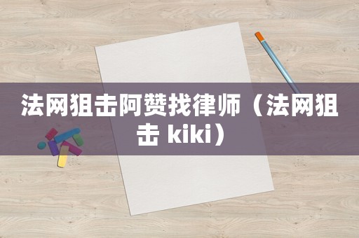 法網(wǎng)狙擊阿贊找律師（法網(wǎng)狙擊 kiki）