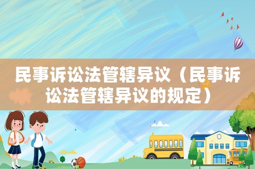 民事訴訟法管轄異議（民事訴訟法管轄異議的規(guī)定）