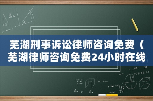 蕪湖刑事訴訟律師咨詢免費(fèi)（蕪湖律師咨詢免費(fèi)24小時(shí)在線）