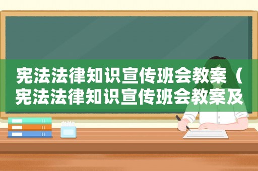 憲法法律知識宣傳班會教案（憲法法律知識宣傳班會教案及反思）
