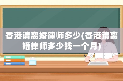 香港請(qǐng)離婚律師多少(香港請(qǐng)離婚律師多少錢(qián)一個(gè)月)