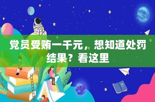 黨員受賄一千元，想知道處罰結(jié)果？看這里