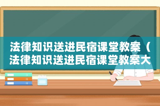 法律知識(shí)送進(jìn)民宿課堂教案（法律知識(shí)送進(jìn)民宿課堂教案大班）