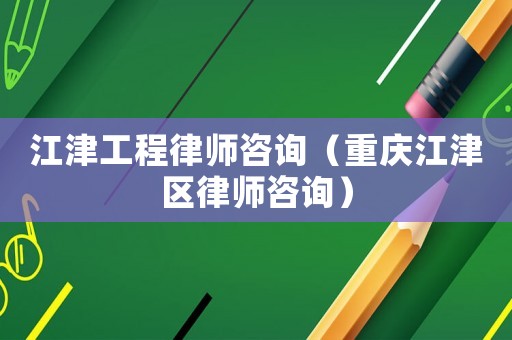 江津工程律師咨詢（重慶江津區(qū)律師咨詢）