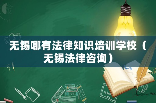 無錫哪有法律知識(shí)培訓(xùn)學(xué)校（無錫法律咨詢）