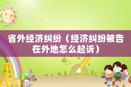 省外經(jīng)濟糾紛（經(jīng)濟糾紛被告在外地怎么起訴）